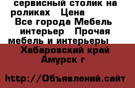 сервисный столик на роликах › Цена ­ 5 000 - Все города Мебель, интерьер » Прочая мебель и интерьеры   . Хабаровский край,Амурск г.